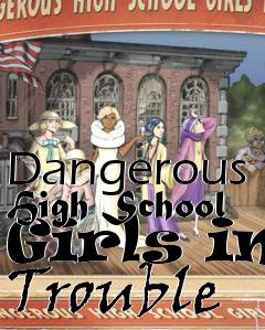 Box art for Dangerous High School Girls in Trouble