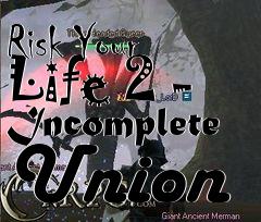 Box art for Risk Your Life 2 - Incomplete Union