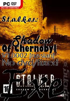 Box art for S.t.a.l.k.e.r.:
            Shadow Of Chernobyl V1.0002 [russian] No-dvd/fixed Exe