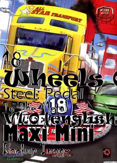 Box art for 18
      Wheels Of Steel: Pedal To The Metal V1.0 [english] Maxi Mini Backup Image