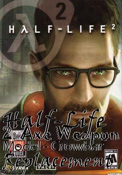 Box art for Half-Life 2: Axe Weapon Model - Crowbar Replacement