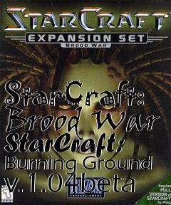Box art for StarCraft: Brood War StarCraft: Burning Ground v.1.04beta