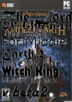Box art for The Lord Of The Rings - The Battle For Middle Earth 2 - Rise Of The Witch King BFME: Tactics v.beta2