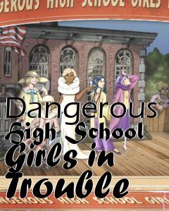 Box art for Dangerous High School Girls in Trouble