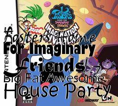 Box art for Fosters Home For Imaginary Friends - Big Fat Awesome House Party