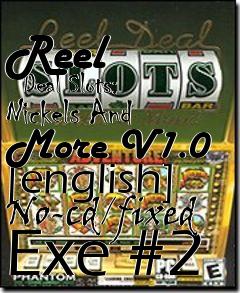 Box art for Reel
      Deal Slots: Nickels And More V1.0 [english] No-cd/fixed Exe #2
