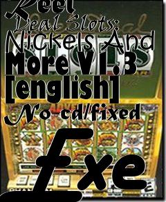 Box art for Reel
      Deal Slots: Nickels And More V1.3 [english] No-cd/fixed Exe