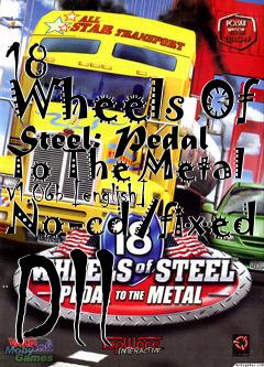 Box art for 18
      Wheels Of Steel: Pedal To The Metal V1.06b [english] No-cd/fixed Dll