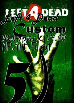 Box art for Left 4 Dead - Custom Mappack V1.00 (Part 5 of 5)