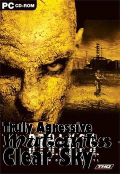 Box art for Truly Agressive Mutants for Clear Sky