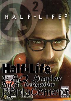 Box art for Half-Life 2: HQ Stapler Patch - Crossbow Replacement