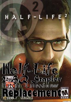 Box art for Half-Life 2: HQ Stapler Patch - Crossbow Replacement