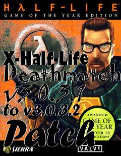 Box art for X-Half-Life Deathmatch v3.0.3.1 to v3.0.3.2 Patch