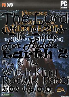 Box art for The Lord Of The Rings - The Battle For Middle Earth 2 - Rise Of The Witch King RotWK Patch 2.02 v.6.0.0