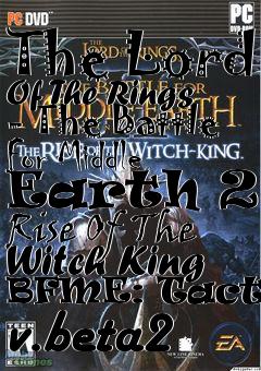 Box art for The Lord Of The Rings - The Battle For Middle Earth 2 - Rise Of The Witch King BFME: Tactics v.beta2