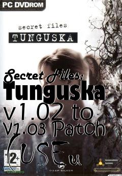 Box art for Secret Files: Tunguska v1.02 to v1.03 Patch (USEu