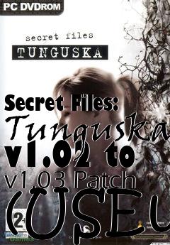 Box art for Secret Files: Tunguska v1.02 to v1.03 Patch (USEu