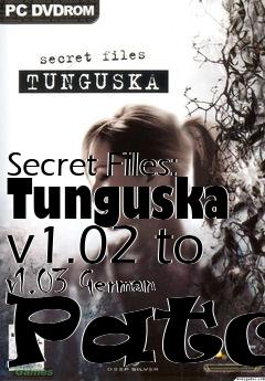 Box art for Secret Files: Tunguska v1.02 to v1.03 German Patch