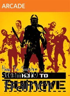 Box art for How
To Survive Steam +10  Trainer