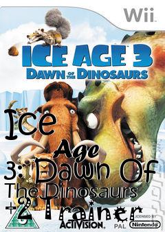 Box art for Ice
            Age 3: Dawn Of The Dinosaurs +2 Trainer