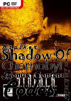 Box art for S.t.a.l.k.e.r.:
Shadow Of Chernobyl Bonus Content Codes