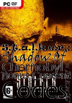 Box art for S.t.a.l.k.e.r.:
Shadow Of Chernobyl Bonus Content Codes