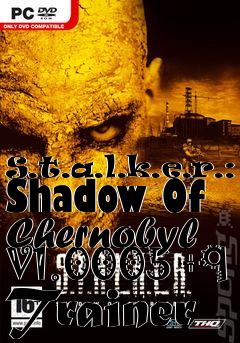 Box art for S.t.a.l.k.e.r.:
Shadow Of Chernobyl V1.0005 +9 Trainer