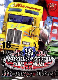 Box art for 18
      Wheels Of Steel: Pedal To The Metal Money Trainer