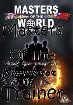 Box art for Masters
            Of The World: Geo-political Simulator 3 V5.07 +6 Trainer