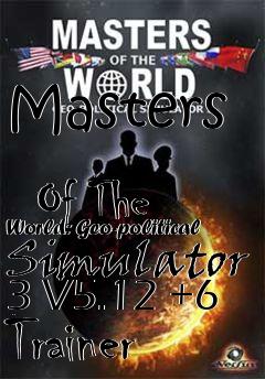 Box art for Masters
            Of The World: Geo-political Simulator 3 V5.12 +6 Trainer