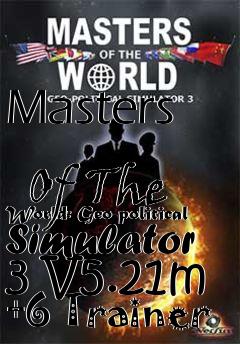 Box art for Masters
            Of The World: Geo-political Simulator 3 V5.21m +6 Trainer